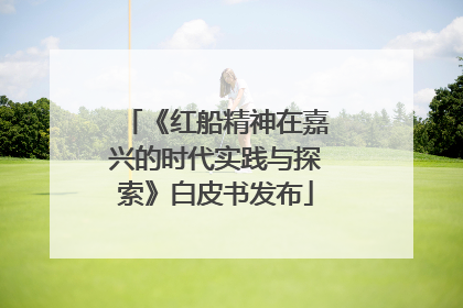《红船精神在嘉兴的时代实践与探索》白皮书发布