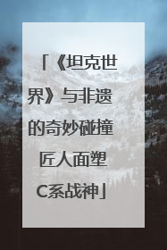 《坦克世界》与非遗的奇妙碰撞 匠人面塑C系战神