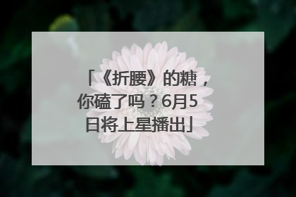 《折腰》的糖，你磕了吗？6月5日将上星播出