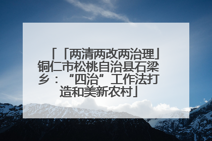 「两清两改两治理」铜仁市松桃自治县石梁乡：“四治”工作法打造和美新农村