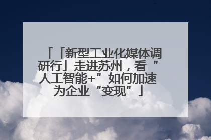 「新型工业化媒体调研行」走进苏州，看“人工智能+”如何加速为企业“变现”