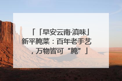 「早安云南·滇味」新平腌菜：百年老手艺，万物皆可“腌”