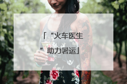 “火车医生”助力暑运