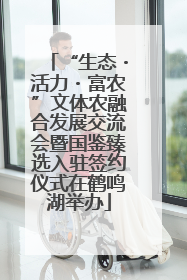 “生态・活力・富农”文体农融合发展交流会暨国鉴臻选入驻签约仪式在鹤鸣湖举办