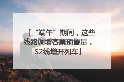 “端午”期间，这些线路调增客票预售量，S2线增开列车