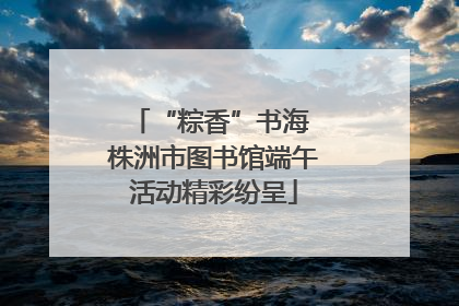 “粽香”书海 株洲市图书馆端午活动精彩纷呈