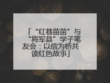 “红巷苗苗”与“将军县”学子笔友会：以信为桥共读红色故事