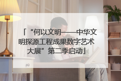 “何以文明——中华文明探源工程成果数字艺术大展”第二季启动