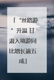 “丝路游”升温 甘肃入境游同比增长逾五成