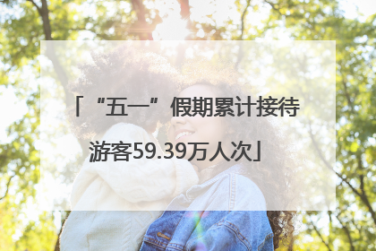 “五一”假期累计接待游客59.39万人次
