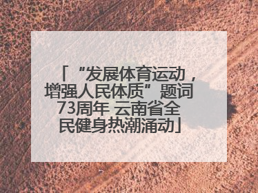 “发展体育运动，增强人民体质”题词73周年 云南省全民健身热潮涌动