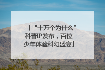 “十万个为什么”科普IP发布，百位少年体验科幻盛宴