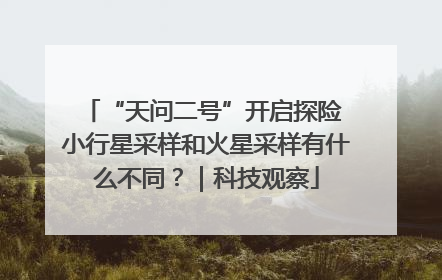 “天问二号”开启探险 小行星采样和火星采样有什么不同？｜科技观察