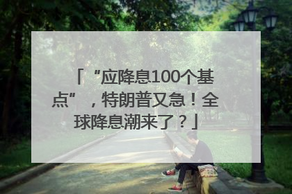 “应降息100个基点”，特朗普又急！全球降息潮来了？
