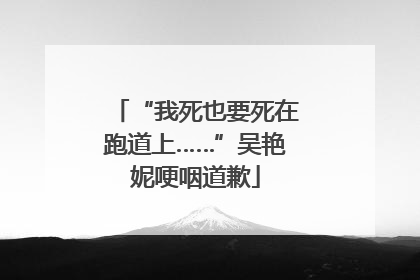 “我死也要死在跑道上……”吴艳妮哽咽道歉