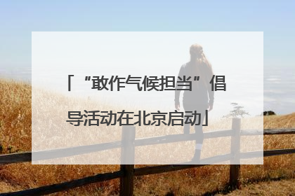 “敢作气候担当”倡导活动在北京启动