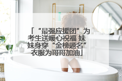 “最强应援团”为考生送暖心祝福 妹妹身穿“金榜题名”衣服为哥哥加油