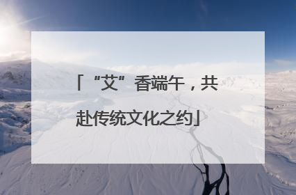 “艾”香端午，共赴传统文化之约