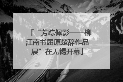 “芳踪佩影——柳江南书屈原楚辞作品展”在无锡开幕
