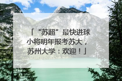 “苏超”最快进球小将明年报考苏大，苏州大学：欢迎！
