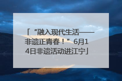 “融入现代生活——非遗正青春！”6月14日非遗活动进江宁