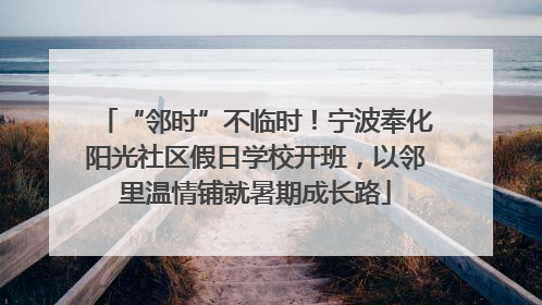 “邻时”不临时！宁波奉化阳光社区假日学校开班，以邻里温情铺就暑期成长路