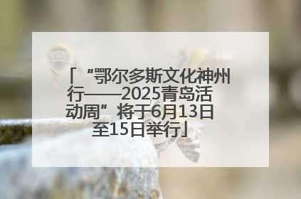 “鄂尔多斯文化神州行——2025青岛活动周”将于6月13日至15日举行