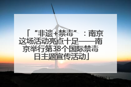 “非遗+禁毒”：南京这场活动亮点十足——南京举行第38个国际禁毒日主题宣传活动