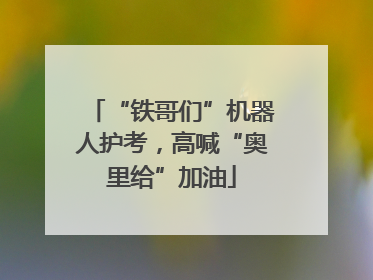 “铁哥们”机器人护考，高喊“奥里给”加油