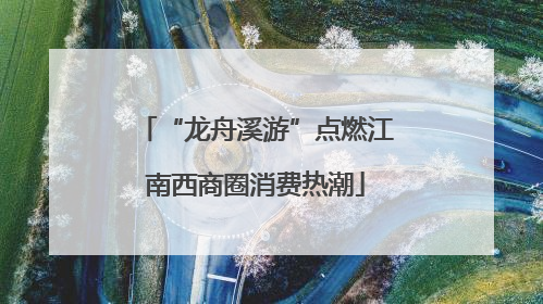 “龙舟溪游”点燃江南西商圈消费热潮