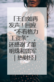 王自如再发声！回应“不看格力工资条”，还感谢了董明珠和雷军｜热财经