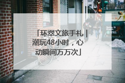环翠文旅手札｜潮玩48小时，心动瞬间万万次