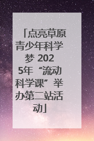 点亮草原青少年科学梦 2025年“流动科学课”举办第二站活动