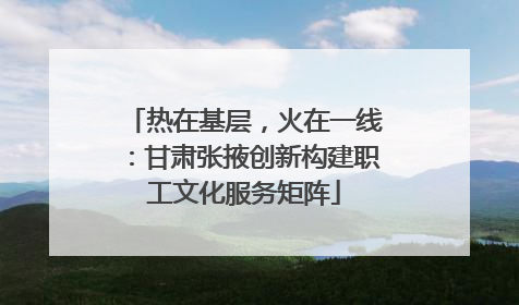 热在基层，火在一线：甘肃张掖创新构建职工文化服务矩阵