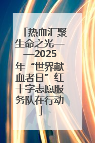 热血汇聚生命之光——2025年“世界献血者日”红十字志愿服务队在行动
