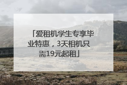 爱租机学生专享毕业特惠，3天相机只需19元起租
