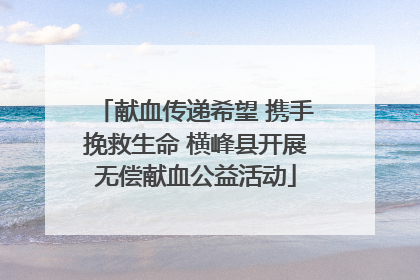 献血传递希望 携手挽救生命 横峰县开展无偿献血公益活动