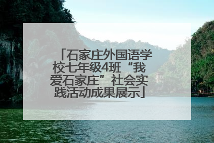 石家庄外国语学校七年级4班“我爱石家庄”社会实践活动成果展示