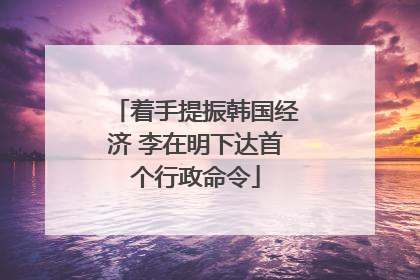 着手提振韩国经济 李在明下达首个行政命令