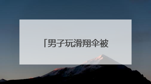 男子玩滑翔伞被云吸至8000米高空 什么是云吸？有多危险？
