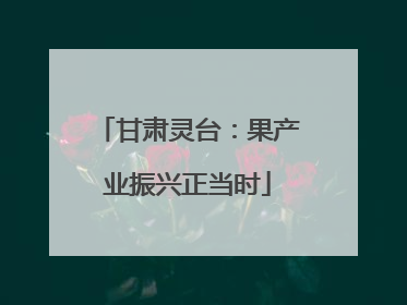 甘肃灵台：果产业振兴正当时