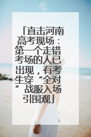 直击河南高考现场：第一个走错考场的人已出现，有考生穿“全对”战服入场引围观