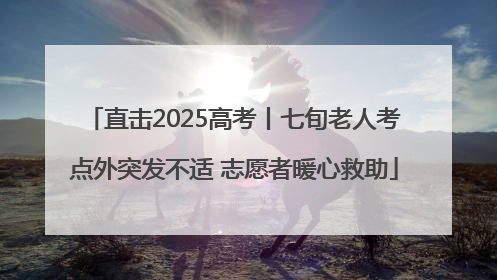 直击2025高考丨七旬老人考点外突发不适 志愿者暖心救助