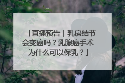 直播预告｜乳房结节会变癌吗？乳腺癌手术为什么可以保乳？