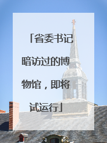 省委书记暗访过的博物馆，即将试运行