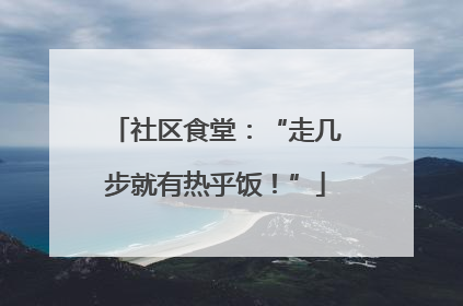 社区食堂：“走几步就有热乎饭！”