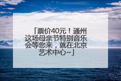 票价40元！通州这场母亲节特别音乐会等您来，就在北京艺术中心~