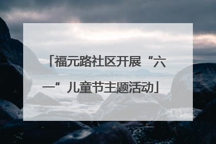 福元路社区开展“六一”儿童节主题活动