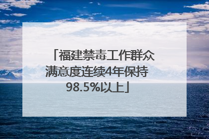 福建禁毒工作群众满意度连续4年保持98.5%以上