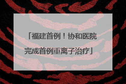 福建首例！协和医院完成首例重离子治疗